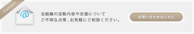 当組織の活動内容や支援についてご不明な点等、お気軽にご相談ください。 / お問い合わせはこちら